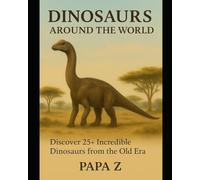 Dinosaurs Around the World: Discover 25+ Incredible Dinosaurs from the Old Era
