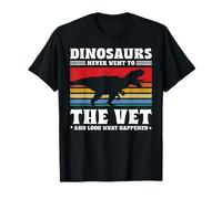 Dinosaurs Never Went To The Vet And Look What Happened Maglietta
