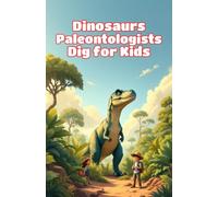 Dinosaurs Paleontologists Dig for Kids: How Scientists Uncover, Study, and Rebuild Ancient Bones from Excavation Sites to Museum Displays