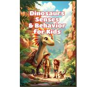Dinosaurs Senses and Behavior for Kids: How Prehistoric Giants Saw, Heard, Smelled, Hunted, and Survived in the Ancient World