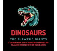 Dinosaurs - The Jurassic Giants: A Coloring Book with 50 Prehistoric Creatures for Relaxation and Creativity for Teens & Adults