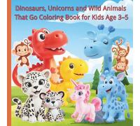 Dinosaurs, Unicorns and Wild Animals That Go Coloring Book for Kids Age 3-5: Fun and Easy Coloring Pages with Magical Unicorns, Cute Dinosaurs, and Adorable Wild Animals for Kids Ages 3-5