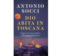Dio abita in Toscana. Viaggio nel cuore cristiano dell'identità occidental...