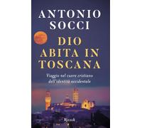 Dio abita in Toscana. Viaggio nel cuore cristiano dell'identità occidentale