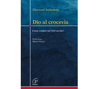 Dio al crocevia. Come credere nel XXI secolo? - Amendola Giovanni