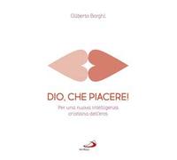 Dio, che piacere!. Per una nuova intelligenza cristiana dell'eros