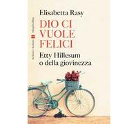 Elisabetta Rasy – Dio ci vuole felici. Etty Hillesum o della giovinezza – Cartonato (2023)