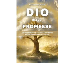 Dio delle Promesse: Una testimonianza di salvezza, liberazione e miracoli che toccherà il tuo cuore