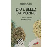 Dio è bello (da morire). La mistica cristiana spiegata a tutti