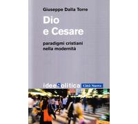 Dio E Cesare. Paradigmi Cristiani Nella Modernità - Dalla Torre Giuseppe - 2023