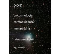 DIO E' La cosmologia termodinamica immaginaria: collana cosmologia III