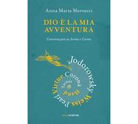 Dio è la mia avventura. Conversazioni su Anima e Cosmo. Mauro Corona, Robet Hand, Alejandro Jodorowsky, Eric Pearl, Richard Tarnas, Doreen Virtue, Brian Weiss