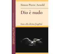 Dio è nudo. Inno alla divina fragilità - Arnold Simon Pierre
