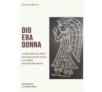 Dio era donna. Il culto della dea Reitia presso gli antichi veneti e le origini del femminile divino