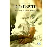 Dio esiste. Testimonianza di un miracolo
