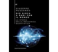 DIO GIOCA A DADI CON IL MONDO. LA STORIA DELLA MECCANICA QUANTISTICA - MUSSARDO