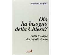 Dio Ha Bisogno Della Chiesa? Sulla Teologia Del Popolo Di Dio - Gerhard Lohfink