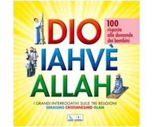 Dio Iahvè Allah. I grandi interrogativi sulle tre religioni ebraismo, cristianesimo, Islam. 100 risposte alle domande dei bambini