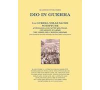 Dio in guerra. La guerra nelle sacre scritture. Antologia di fatti militari, citazioni d'arme nei libri del cristianesimo. Una innovativa raccolta antologica di brani biblici sulla guerra