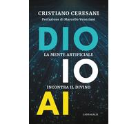 Dio, io, AI. La mente artificiale incontra il divino - Ceresani Cristiano