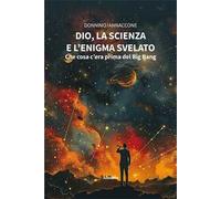 Dio, la scienza e l’enigma svelato: che cosa c'era prima del Big Bang