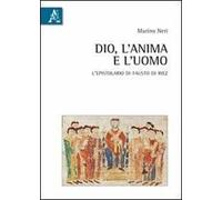 Dio, l'anima, l'uomo. L'epistolario di Fausto di Riez. Introduzione, testo, traduzione e commento