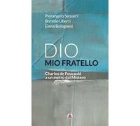 Dio mio fratello. Charles de Foucauld a un metro dal Mistero