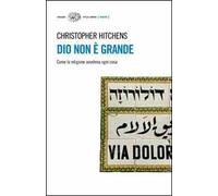 Dio non è grande. Come la religione avvelena ogni cosa