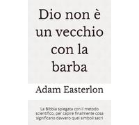 Dio non è un vecchio con la barba: La Bibbia spiegata con il metodo scientifico, per capire finalmente cosa significano davvero quei simboli sacri