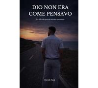 Dio non era come pensavo: La fede che non mi avevano raccontato