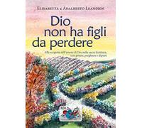 Dio non ha figli da perdere. Alla scoperta dell'amore di Dio nella sacra Scrittura, con poesie, preghiere e dipinti