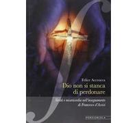 Dio non si stanca di perdonare. Verità e misericordia nell'insegnamento di Francesco d'Assisi