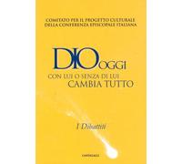 Dio oggi. Con lui o senza di lui cambia tutto. I dibattiti