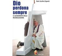 Dio perdona sempre. Il sacramento della riconciliazione