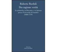 Dio ragione verità. Le polemiche su Descartes e su Spinoza presso l'università di Franeker (1686-1719)