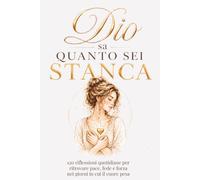 Dio sa quanto sei stanca: 120 riflessioni quotidiane per ritrovare pace,fede e forza nei giorni in cui il cuore pesa
