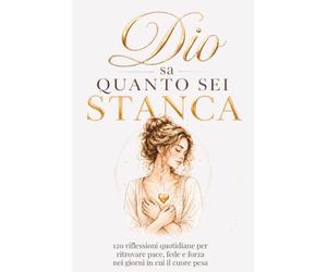 Dio sa quanto sei stanca: 120 riflessioni quotidiane per ritrovare pace,fede e forza nei giorni in cui il cuore pesa