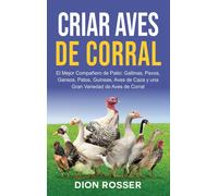 Criar aves de corral: El mejor compañero de patio: gallinas, pavos, gansos, patos, guineas, aves de caza y una gran variedad de aves de corral