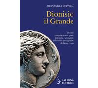 Dionisio il Grande. Tiranno conquistatore e poeta detestato e ammirato ind...