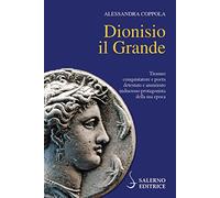 Dionisio il Grande. Tiranno conquistatore e poeta detestato e ammirato indiscusso protagonista della sua epoca