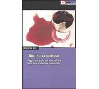 Dioniso crocefisso. Saggio sul gusto del vino nell'epoca della sua produzione industriale