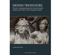 Dioniso Trionfatore: Percorsi Ed Interpretazioni Del Mito Del Trionfo Indiano Nelle Fonti E Nell'iconografia Antica