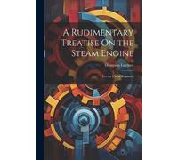 Dionysius Lardner A Rudimentary Treatise On the Steam Engine (Tascabile)