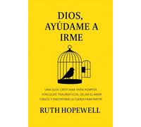 Dios, ayúdame a irme: Una guía cristiana para romper vínculos traumáticos, dejar el amor tóxico y encontrar la fuerza para partir