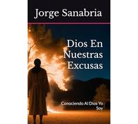 Dios En Nuestras Excusas: Conociendo Al Dios Yo Soy