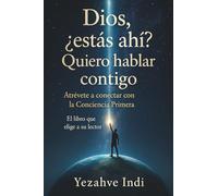 Dios, ¿estás ahí? Quiero hablar contigo: Atrévete a conectar con la conciencia primera. El libro que elige a su lector.