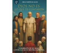 DIOS NO ES LO QUE TE CONTARON: La rebelión de un alma contra la gran mentira espiritual