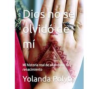 Dios no se olvidó de mí: Mi historia real de abandono, fe y renacimie