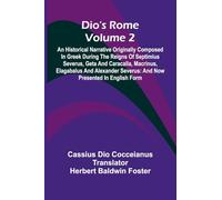 Dio'S Rome (Volume 2); An Historical Narrative Originally Composed In Greek During The Reigns Of Septimius Severus, Geta And Caracalla, Macrinus, ... Severus: And Now Presented In English Form