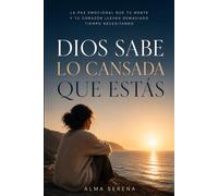 DIOS SABE LO CANSADA QUE ESTÁS: La paz emocional que tu mente y tu corazón llevan demasiado tiempo necesitando